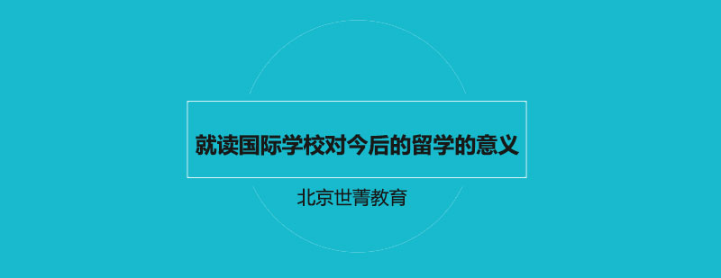 就读国际学校对今后的留学的意义