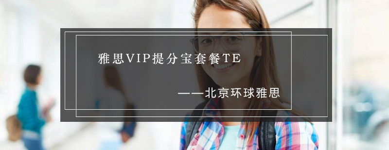 雅思VIP提分宝套餐TE课程