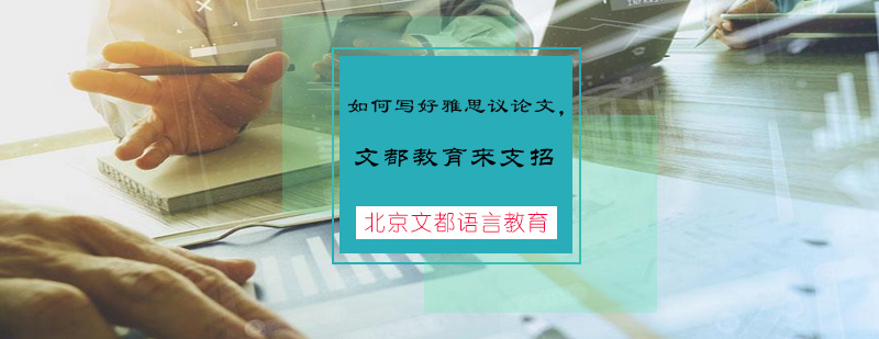 如何写好雅思议论文北京文都语言教育来支招