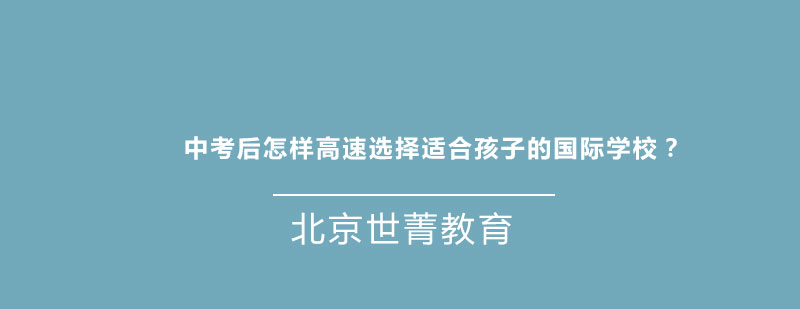 中考后怎样高速选择适合孩子的国际学校