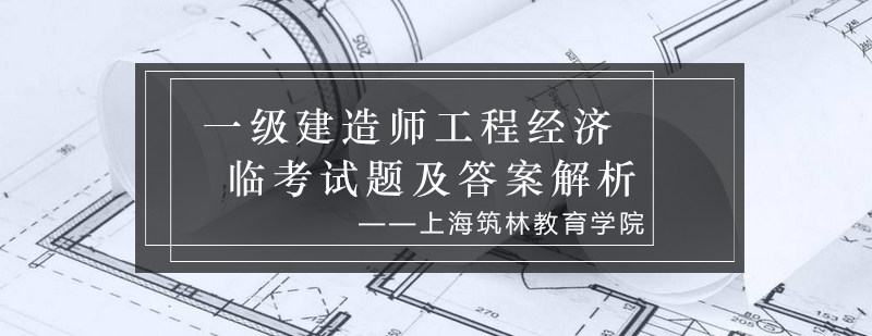 一级建造师工程经济临考试题及答案解析_筑林资讯