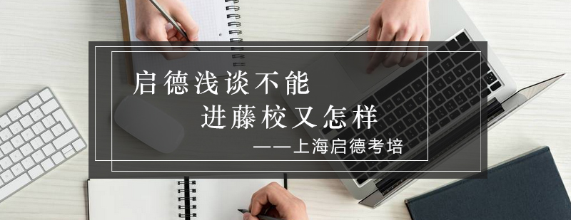 启德浅谈不能进藤校又怎样_启德资讯