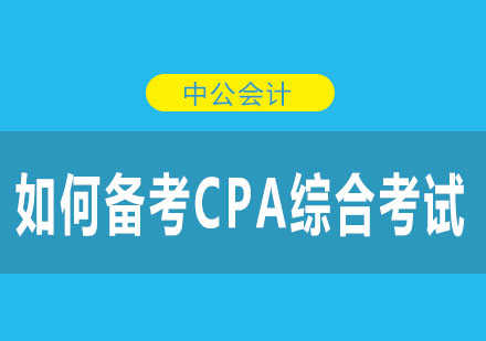 如何备考CPA综合考试呢？