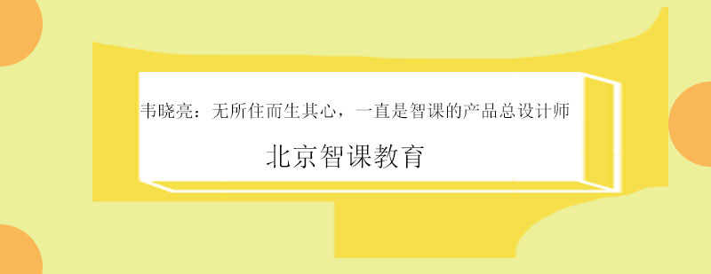 韦晓亮无所住而生其心一直是智课的产品总设计师