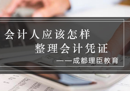 会计人应该怎样整理会计凭证_理臣资讯