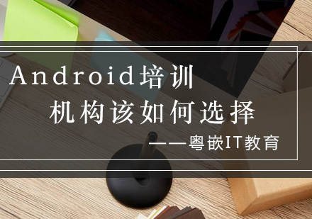 Android培训机构该如何选择_粤嵌资讯