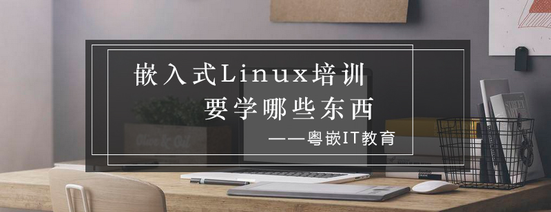 嵌入式Linux培训要学哪些东西_粤嵌资讯