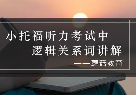 小托福听力考试中逻辑关系词讲解_蘑菇资讯