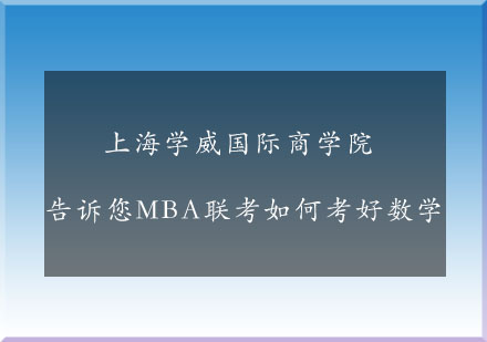 上海学威国际商学院告诉您MBA联考如何考好数学