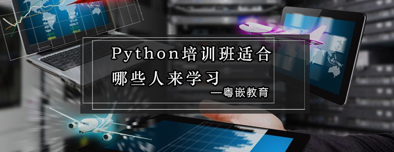 粤嵌Python培训班适合哪些人来学习