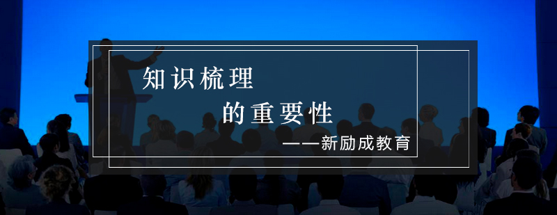 知识梳理的重要性_新励成资讯