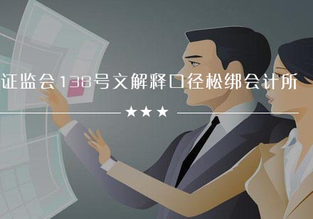 证监会新政解读：138号文调整对会计服务机构影响分析