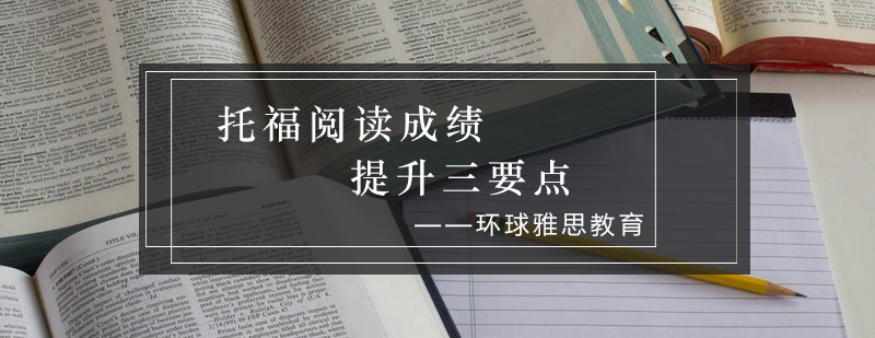 托福阅读成绩提升三要点_环球资讯