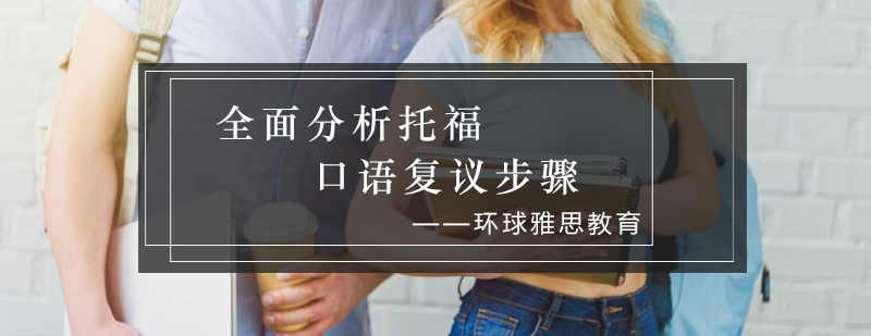 全面分析托福口语复议步骤_环球资讯