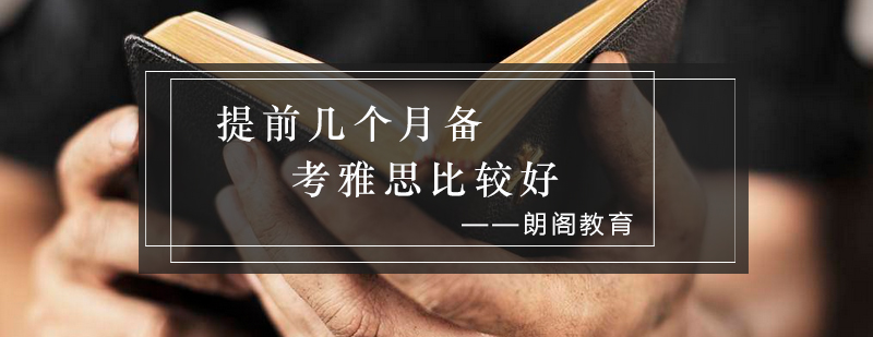 提前几个月备考雅思比较好_朗阁资讯
