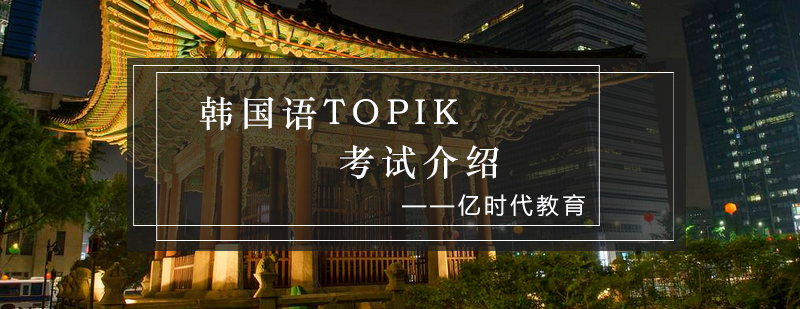 韩国语TOPIK考试介绍_亿时代资讯