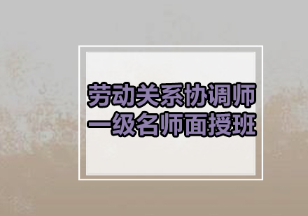 劳动关系协调师一级面授班