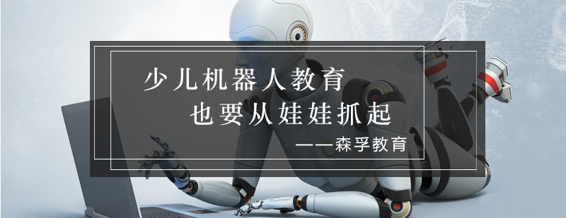 少儿机器人教育也要从娃娃抓_森孚资讯