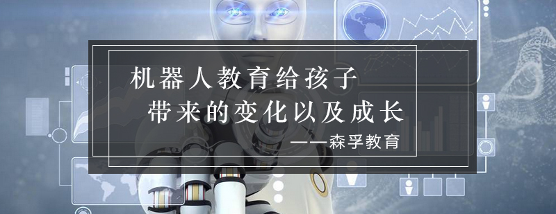 机器人教育给孩子带来的变化以及成长_森孚资讯