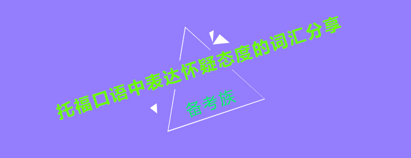 托福口语中表达怀疑态度的词汇分享