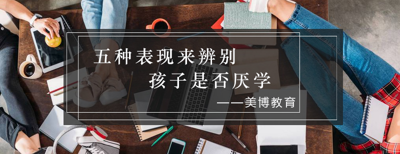 五种表现来辨别孩子是否厌学