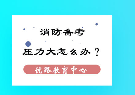 消防备考压力大怎么办？