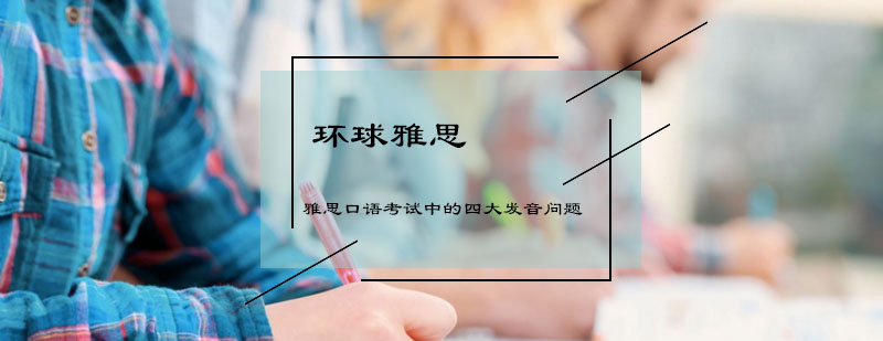雅思口语考试中的四大发音问题
