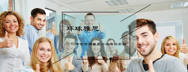 part3考官惯用雅思口语考试套路