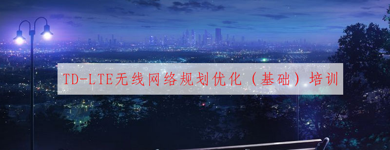 TDLTE无线网络规划优化实训