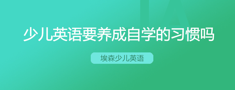 少儿英语要养成自学的习惯吗