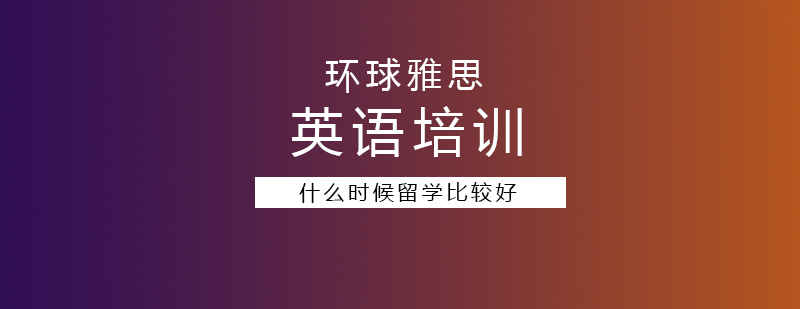 什么时候留学比较好
