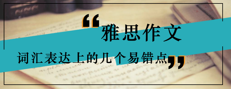 雅思作文词汇表达上的几个易错点