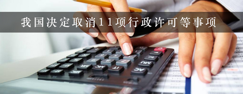 我国决定取消11项行政许可等事项