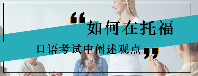 如何在托福口语考试中阐述观点