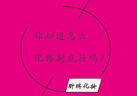 韩剧女主角清透底妆教程|昕瑞化妆培训5大技巧解析