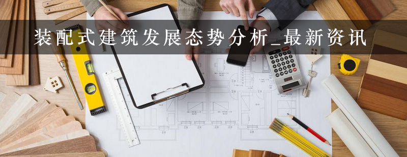 装配式建筑发展态势分析_最新资讯