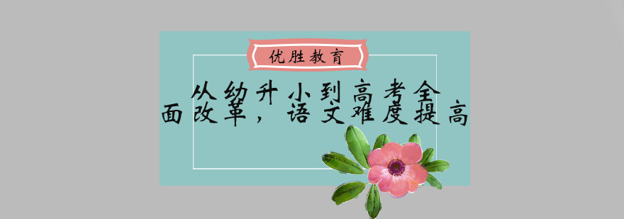 从幼升小到高考全面改革语文难度提高