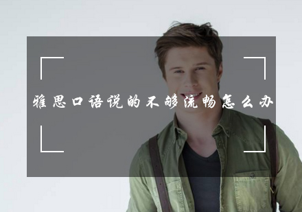 雅思口语说的不够流畅怎么办？