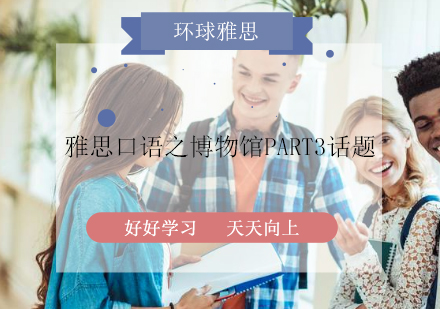 雅思口语之博物馆part3话题！