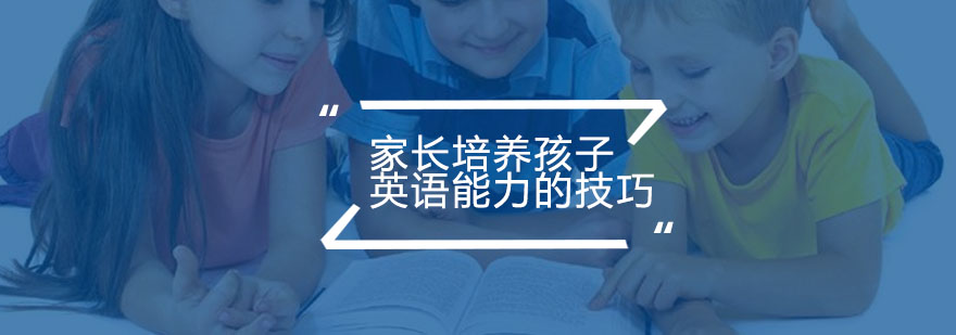 家长培养孩子英语能力的技巧