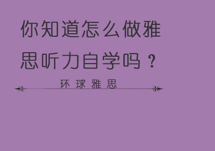 你知道怎么做雅思听力自学吗？