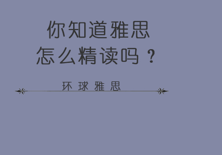 你知道雅思怎么精读吗？