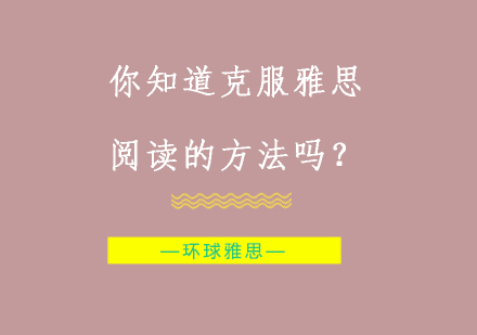 你知道克服雅思阅读的方法吗？