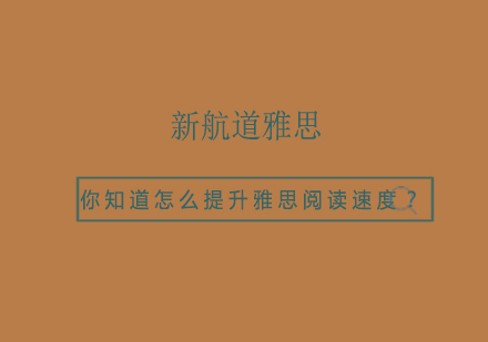 你知道怎么提升雅思阅读速度？