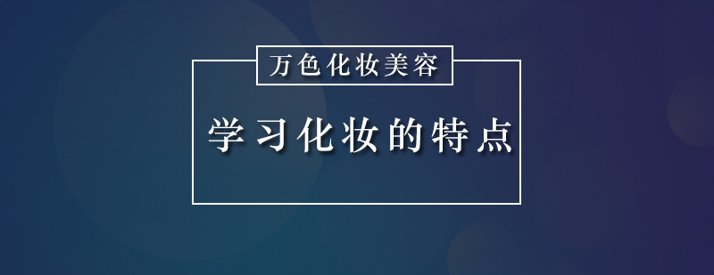 深圳化妆培训班具有哪些特点