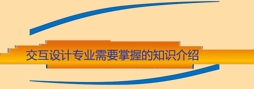 交互设计专业需要掌握的知识介绍
