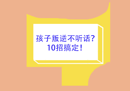 孩子叛逆不听话？10招搞定！