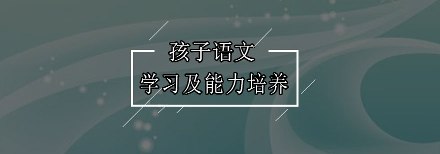 孩子语文学习及能力培养