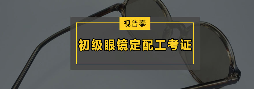 深圳初级眼镜定配工考证培训班