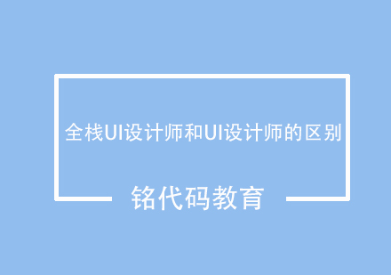 全栈UI设计师和UI设计师的区别